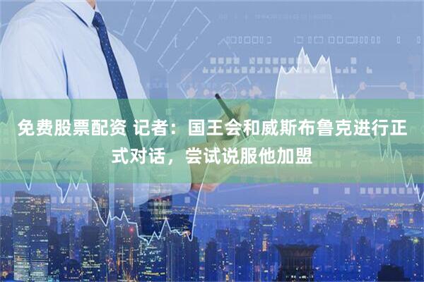 免费股票配资 记者：国王会和威斯布鲁克进行正式对话，尝试说服他加盟