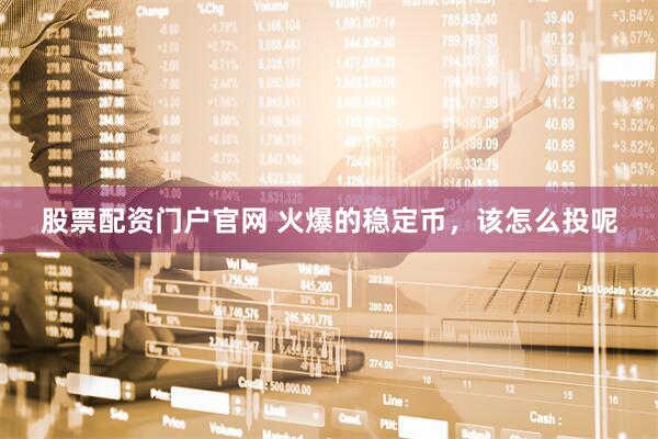 股票配资门户官网 火爆的稳定币，该怎么投呢