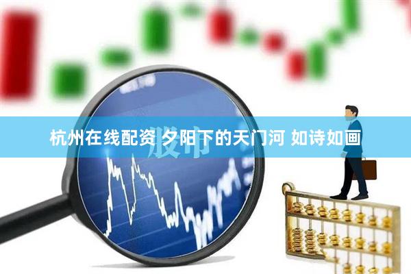 杭州在线配资 夕阳下的天门河 如诗如画