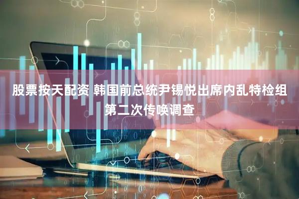 股票按天配资 韩国前总统尹锡悦出席内乱特检组第二次传唤调查