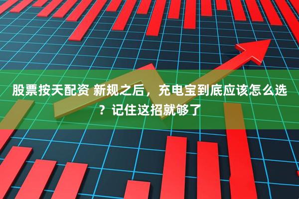 股票按天配资 新规之后，充电宝到底应该怎么选？记住这招就够了