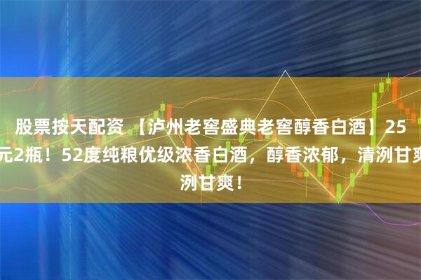 股票按天配资 【泸州老窖盛典老窖醇香白酒】258元2瓶！52度纯粮优级浓香白酒，醇香浓郁，清洌甘爽！