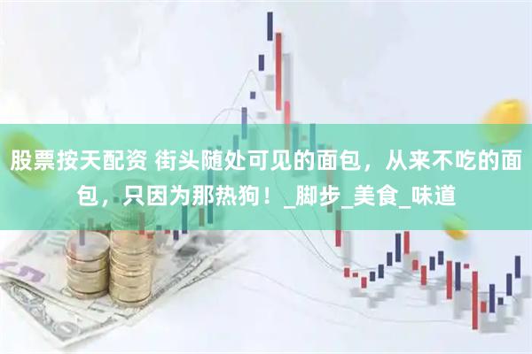 股票按天配资 街头随处可见的面包，从来不吃的面包，只因为那热狗！_脚步_美食_味道