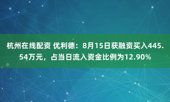 杭州在线配资 优利德：8月15日获融资买入445.54万元，占当日流入资金比例为12.90%