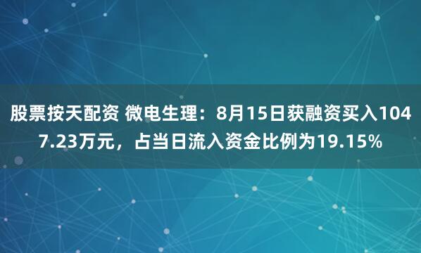 股票按天配资 微电生理：8月15日获融资买入1047.23万元，占当日流入资金比例为19.15%