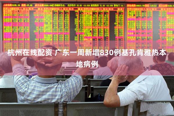 杭州在线配资 广东一周新增830例基孔肯雅热本地病例