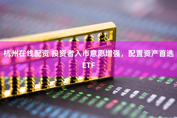 杭州在线配资 投资者入市意愿增强，配置资产首选ETF