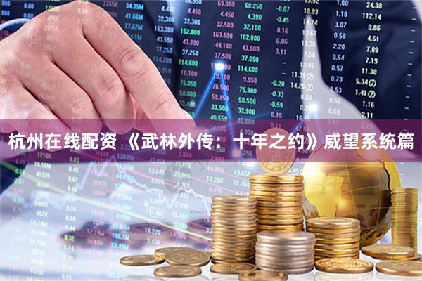 杭州在线配资 《武林外传：十年之约》威望系统篇