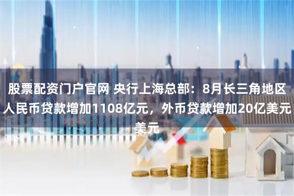 股票配资门户官网 央行上海总部：8月长三角地区人民币贷款增加1108亿元，外币贷款增加20亿美元