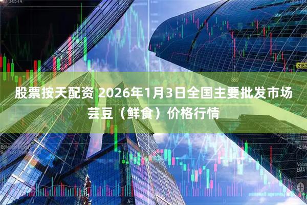 股票按天配资 2026年1月3日全国主要批发市场芸豆（鲜食）价格行情