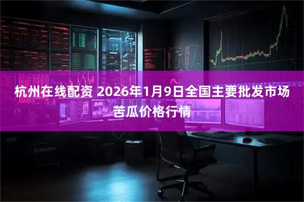 杭州在线配资 2026年1月9日全国主要批发市场苦瓜价格行情