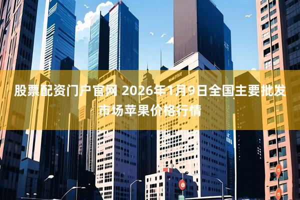 股票配资门户官网 2026年1月9日全国主要批发市场苹果价格行情